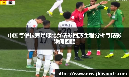 中国与伊拉克足球比赛精彩回放全程分析与精彩瞬间回顾
